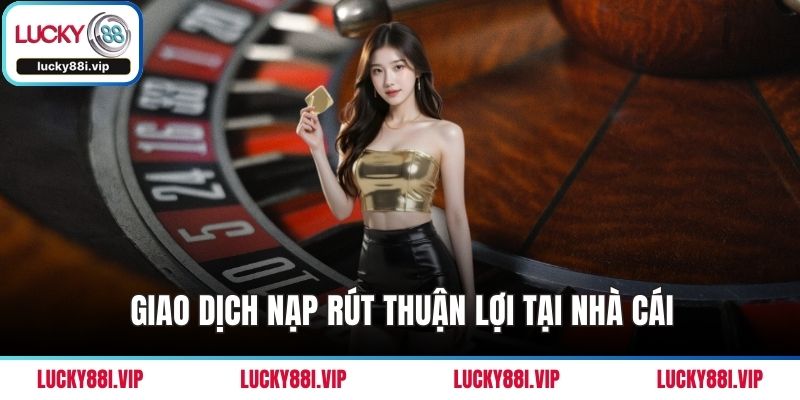 Giao dịch nạp rút thuận lợi tại nhà cái