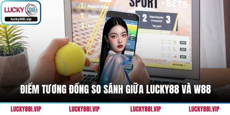 Điểm tương đồng so sánh giữa LUCKY88 và W88