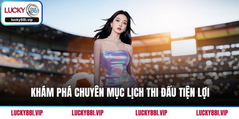 Khám phá chuyên mục lịch thi đấu tiện lợi