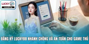 Đăng Ký LUCKY88 Nhanh Chóng Và An Toàn Cho Game Thủ